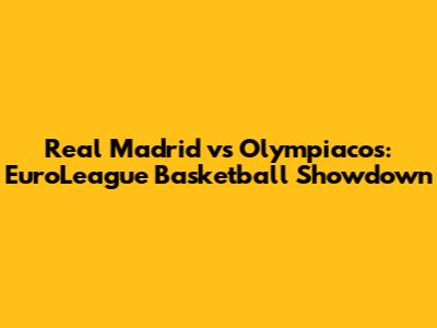 Real Madrid vs Olympiacos: EuroLeague Basketball Showdown