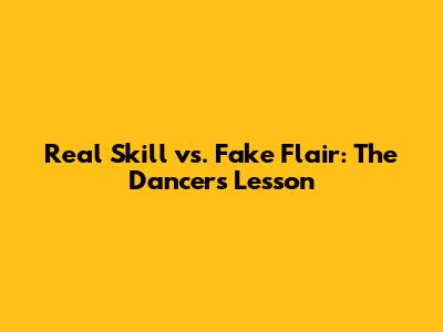 Real Skill vs. Fake Flair: The Dancer's Lesson