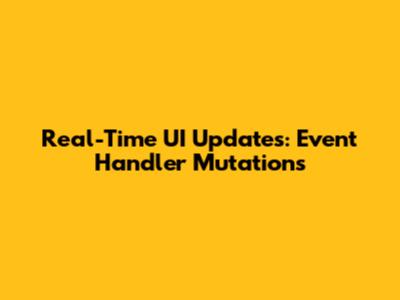 Real-Time UI Updates: Event Handler Mutations
