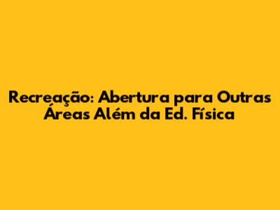Recreação: Abertura para Outras Áreas Além da Ed. Física
