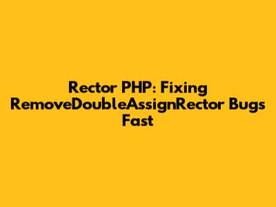 Rector PHP: Fixing `RemoveDoubleAssignRector` Bugs Fast
