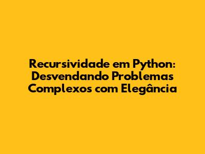 Recursividade em Python: Desvendando Problemas Complexos com Elegância