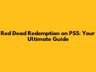 Red Dead Redemption on PS5: Your Ultimate Guide