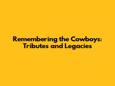 Remembering the Cowboys: Tributes and Legacies