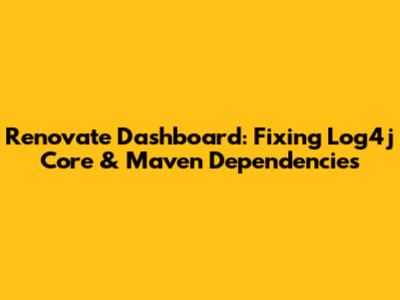 Renovate Dashboard: Fixing Log4j Core & Maven Dependencies