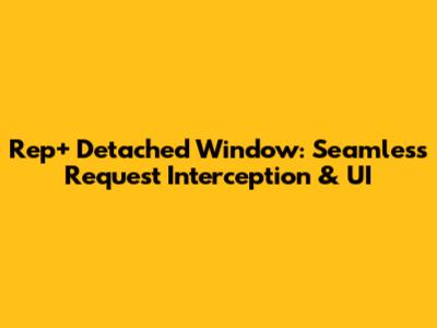 Rep+ Detached Window: Seamless Request Interception & UI
