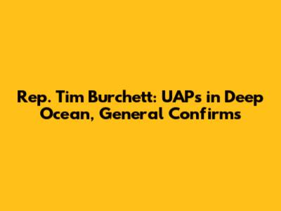 Rep. Tim Burchett: UAPs in Deep Ocean, General Confirms