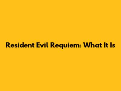 Resident Evil Requiem: What It Is
