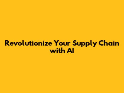 Revolutionize Your Supply Chain with AI