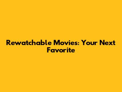 Rewatchable Movies: Your Next Favorite