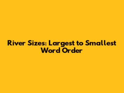 River Sizes: Largest to Smallest Word Order