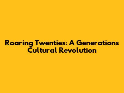 Roaring Twenties: A Generation's Cultural Revolution