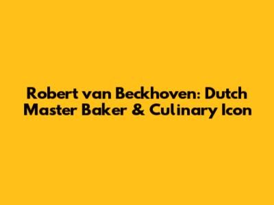Robert van Beckhoven: Dutch Master Baker & Culinary Icon