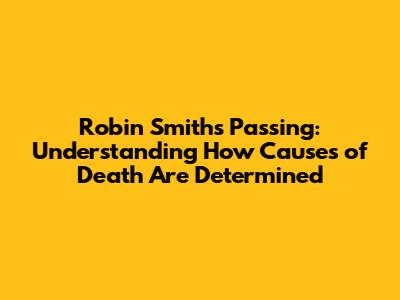 Robin Smith's Passing: Understanding How Causes of Death Are Determined