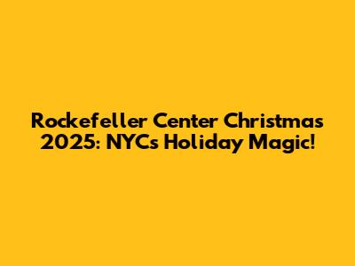 Rockefeller Center Christmas 2025: NYC's Holiday Magic!