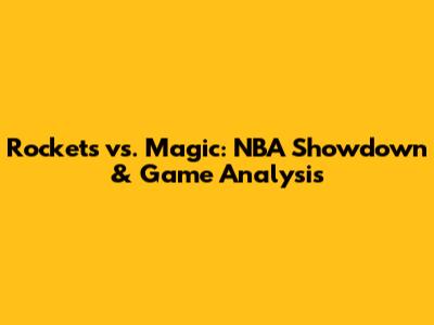 Rockets vs. Magic: NBA Showdown & Game Analysis