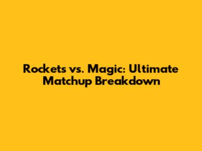 Rockets vs. Magic: Ultimate Matchup Breakdown