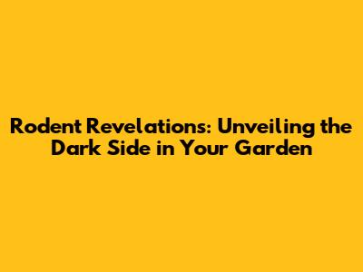 Rodent Revelations: Unveiling the Dark Side in Your Garden