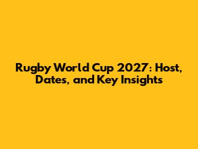 Rugby World Cup 2027: Host, Dates, and Key Insights