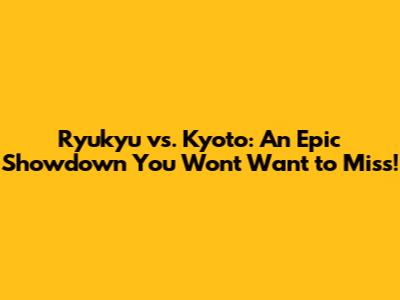 Ryukyu vs. Kyoto: An Epic Showdown You Won't Want to Miss!