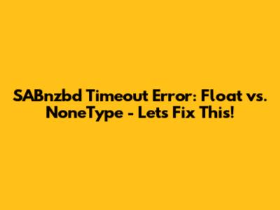 SABnzbd Timeout Error: Float vs. NoneType - Let's Fix This!