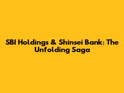 SBI Holdings & Shinsei Bank: The Unfolding Saga