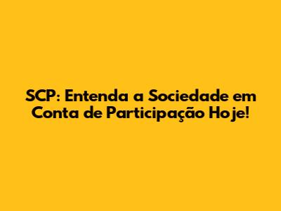SCP: Entenda a Sociedade em Conta de Participação Hoje!