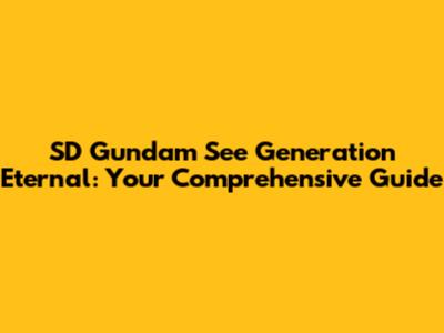 SD Gundam See Generation Eternal: Your Comprehensive Guide