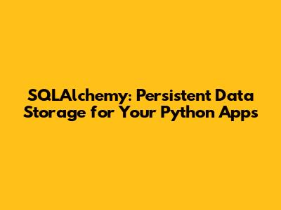 SQLAlchemy: Persistent Data Storage for Your Python Apps