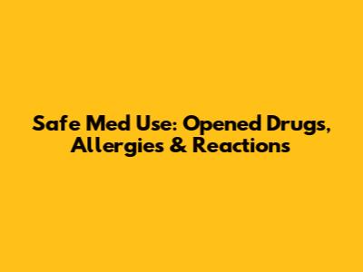Safe Med Use: Opened Drugs, Allergies & Reactions