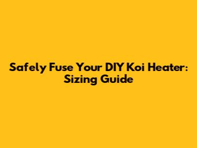 Safely Fuse Your DIY Koi Heater: Sizing Guide