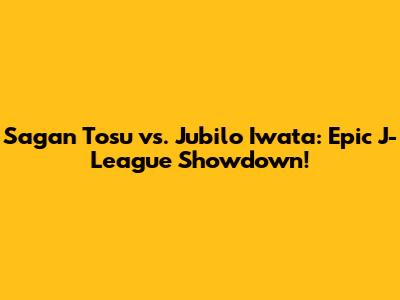 Sagan Tosu vs. Jubilo Iwata: Epic J-League Showdown!