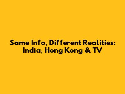 Same Info, Different Realities: India, Hong Kong & TV