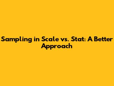 Sampling in Scale vs. Stat: A Better Approach