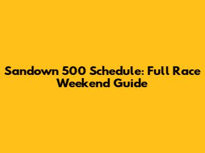 Sandown 500 Schedule: Full Race Weekend Guide