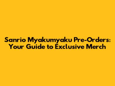 Sanrio Myakumyaku Pre-Orders: Your Guide to Exclusive Merch