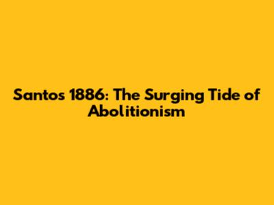 Santos 1886: The Surging Tide of Abolitionism