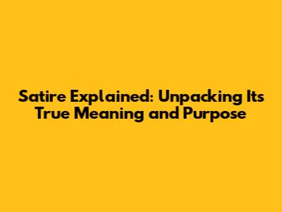 Satire Explained: Unpacking Its True Meaning and Purpose