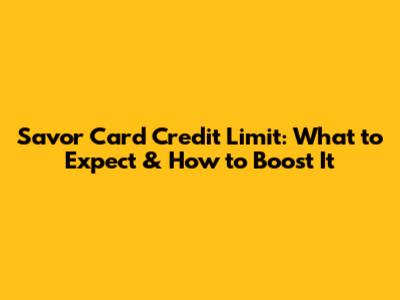 Savor Card Credit Limit: What to Expect & How to Boost It