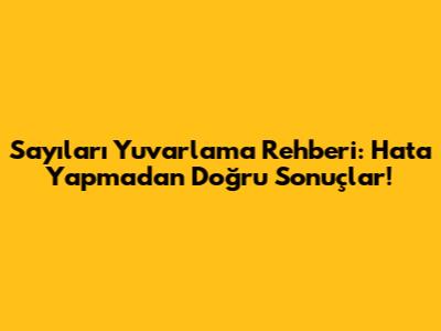 Sayıları Yuvarlama Rehberi: Hata Yapmadan Doğru Sonuçlar!