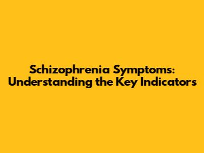 Schizophrenia Symptoms: Understanding the Key Indicators