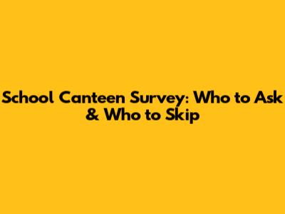 School Canteen Survey: Who to Ask & Who to Skip