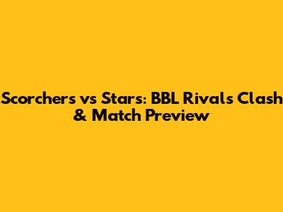 Scorchers vs Stars: BBL Rivals Clash & Match Preview