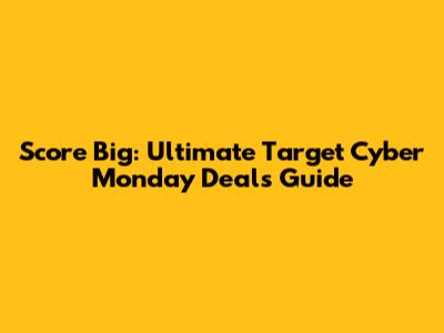 Score Big: Ultimate Target Cyber Monday Deals Guide