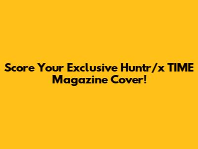 Score Your Exclusive Huntr/x TIME Magazine Cover!