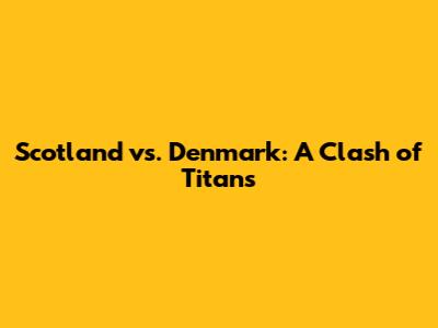 Scotland vs. Denmark: A Clash of Titans