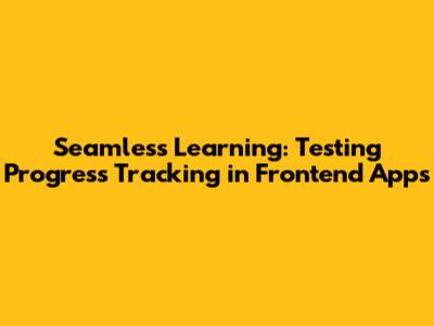 Seamless Learning: Testing Progress Tracking in Frontend Apps