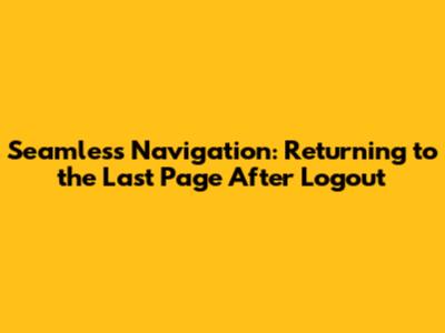 Seamless Navigation: Returning to the Last Page After Logout