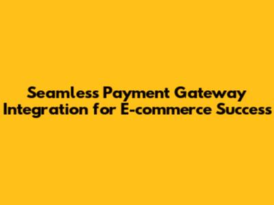 Seamless Payment Gateway Integration for E-commerce Success