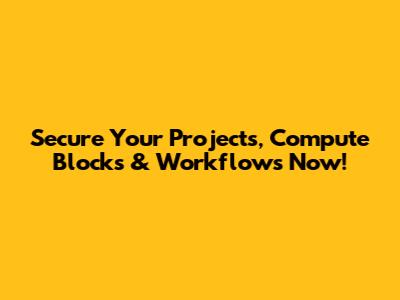 Secure Your Projects, Compute Blocks & Workflows Now!